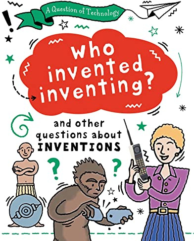 A Question of Technology: Who Invented Inventing?: And other questions about inventions