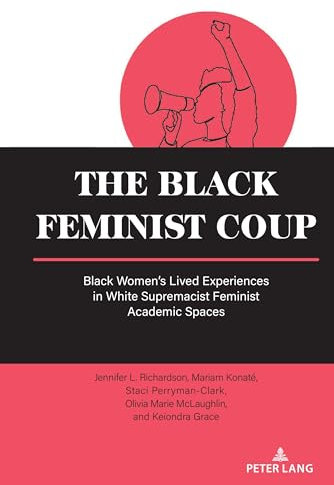 The Black Feminist Coup: Black Women’s Lived Experiences in White Supremacist Feminist Academic Spaces: 19 (Equity in Higher Education Theory, Policy, and Praxis)