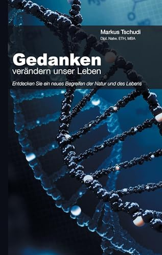Gedanken verändern unser Leben: Entdecken Sie ein neues Begreifen der Natur und des Lebens