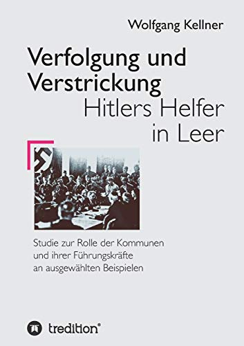 Verfolgung und Verstrickung: Hitlers Helfer in Leer - Studie zur Rolle der Kommunen und ihrer Führungskräfte