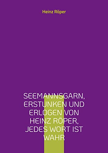 Seemannsgarn, erstunken und erlogen von Heinz Röper, jedes Wort ist wahr: die Frachtschifffahrt vor dem Container, vor der Satellitennavigation und ... von 1952 bis 1962 und weiteren Recherchen