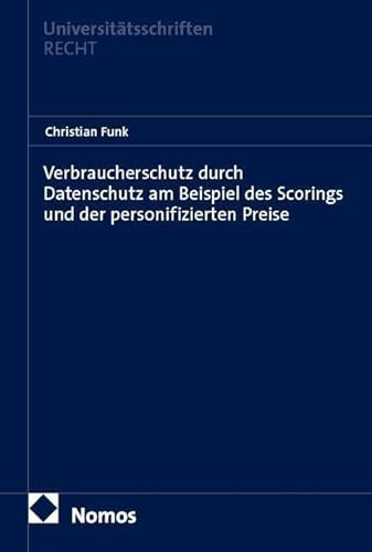 Verbraucherschutz durch Datenschutz am Beispiel des Scorings und der personifizierten Preise (Nomos Universitätsschriften Recht: Strafrecht in Deutschland und Europa)