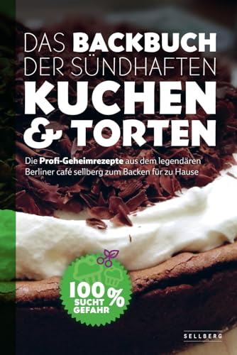 Das Backbuch der sündhaften Kuchen & Torten - Die Profi-Geheimrezepte aus dem legendären Berliner café sellberg zum Backen für zu Hause