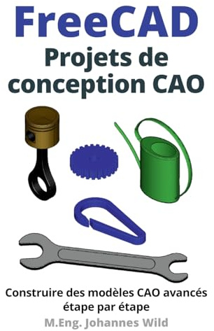 FreeCAD | Projets de conception CAO: Construire des modèles CAO avancés étape par étape (FreeCAD | CAO 2D/3D pour débutants & avancés, Band 2)