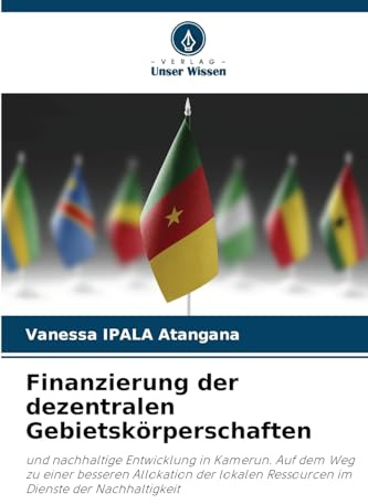 Finanzierung der dezentralen Gebietskörperschaften: und nachhaltige Entwicklung in Kamerun. Auf dem Weg zu einer besseren Allokation der lokalen Ressourcen im Dienste der Nachhaltigkeit