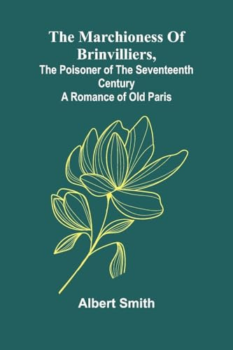 The Marchioness Of Brinvilliers, The Poisoner Of The Seventeenth Century: A Romance Of Old Paris
