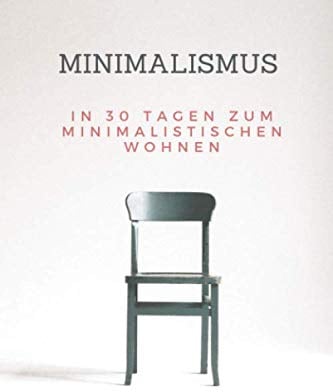 Minimalismus: In 30 Tagen zum Minimalistischen wohnen