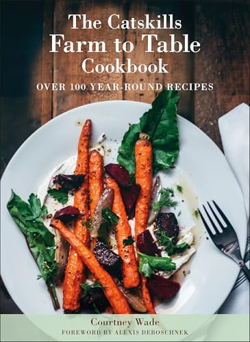 Catskills Farm to Table Cookbook, Revised Edition, The: Over 100 Year-Round Recipes