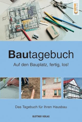 Bautagebuch: Auf den Bauplatz fertig los! Das Tagebuch für Ihren Hausbau
