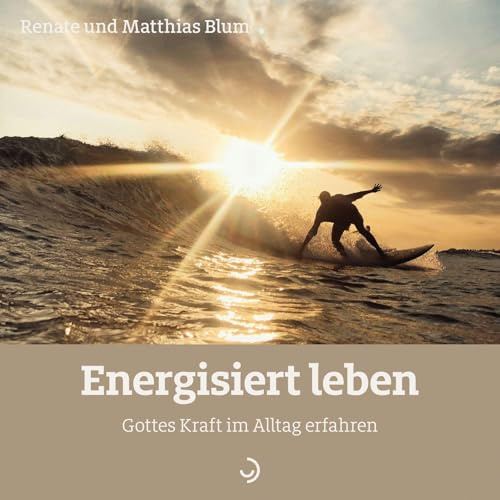 Energisiert leben: Gottes Kraft im Alltag erfahren.