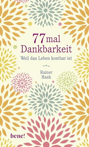 77 mal Dankbarkeit: Weil das Leben kostbar ist | Positiv durch schwierige Zeiten | Kurze Geschichten die Kraft geben - Das perfekte Geschenk für mehr ... (Geschenkbücher von Rainer Haak)
