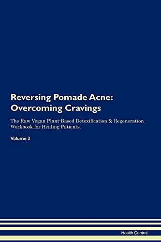 Reversing Pomade Acne: Overcoming Cravings The Raw Vegan Plant-Based Detoxification & Regeneration Workbook for Healing Patients. Volume 3
