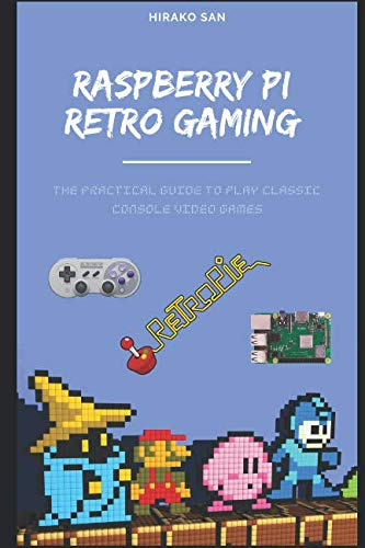 Raspberry Pi Retro Gaming: The Practical Guide To Play Classic Console Video Games