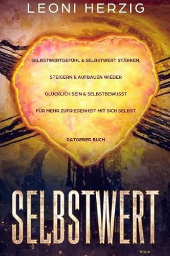 Selbstwert: Selbstwertgefühl & Selbstwert stärken, steigern & aufbauen - Wieder glücklich sein & selbstbewusst für mehr Zufriedenheit mit sich selbst - Ratgeber Buch