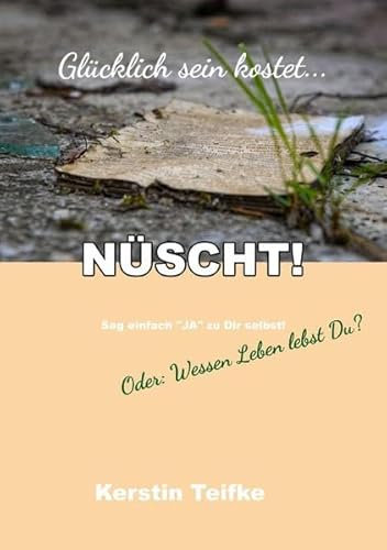 Glücklich sein kostet... NÜSCHT!: Oder: Wessen Leben lebst Du?