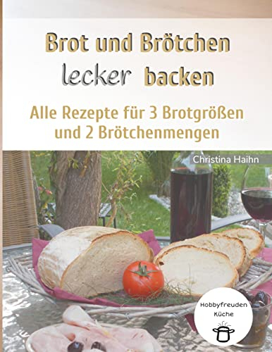 Brot und Brötchen lecker backen - Hobbyfreuden Küche: Alle Rezepte für 3 Brotgrößen und 2 Brötchenmengen