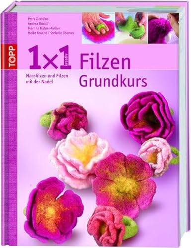 1x1 kreativ Filzen: Lehrgang in Nassfilzen und Filzen mit der Nadel (TOPP 1 x 1 kreativ)