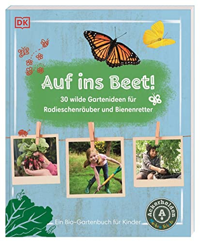 Auf ins Beet!: 30 wilde Gartenideen für Radieschenräuber und Bienenretter. Ein Bio-Gartenbuch für Kinder mit einem Vorwort von Ackerhelden machen Schule