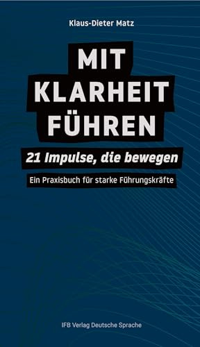 Mit Klarheit führen: 21 Impulse, die bewegen – Ein Praxisbuch für starke Führungskräfte