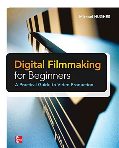 Digital Filmmaking for Beginners A Practical Guide to Video Production (ELECTRONICS)
