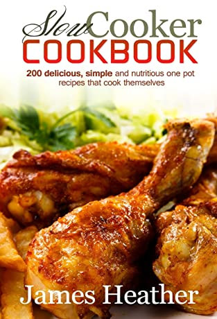 Slow Cooker Cookbook: 200 Delicious, Simple and Nutritious One Pot Recipes That Cook Themselves
