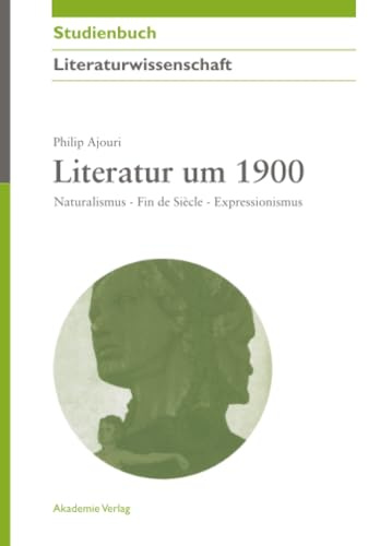 Literatur um 1900: Naturalismus - Fin de Siècle - Expressionismus (Akademie Studienbücher - Literaturwissenschaft)