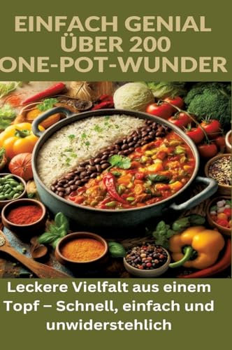 Einfach genial: über 200 One-Pot-Wunder: Einfach genial: Das One-Pot-Kochbuch – Über 200 Rezepte für unkomplizierte Gerichte aus einem Topf: Leckere ... Topf – Schnell, einfach und unwiderstehlich