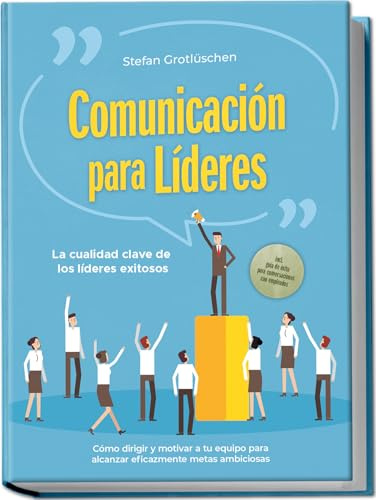 Comunicación para líderes – La cualidad clave de los líderes exitosos: Cómo dirigir y motivar a tu equipo para alcanzar eficazmente metas ambiciosas – ... de éxito para conversaciones con empleados