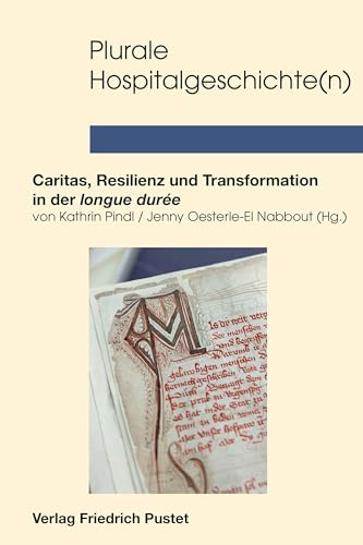 Plurale Hospitalgeschichte(n): Caritas, Resilienz und Transformation in der longue durée (Studien zur Geschichte des Spital-, Wohlfahrts- und Gesundheitswesens)