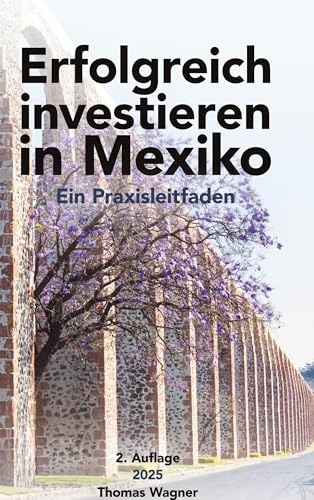 Erfolgreich investieren in Mexiko: Ein Praxisleitfaden Von Thomas Wagner 2. Auflage