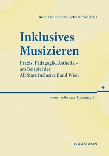 Inklusives Musizieren: Praxis, Pädagogik, Ästhetik - am Beispiel der All Stars Inclusive Band Wien (wiener reihe musikpädagogik)