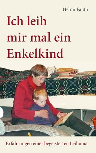 Ich leih mir mal ein Enkelkind: Erfahrungen einer begeisterten Leihoma