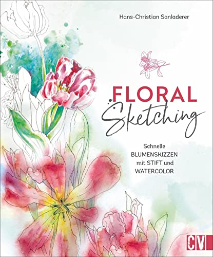 Zeichnen – Floral Sketching: Schnelle Blumenskizzen mit Stift und Watercolor. Step by Step zu ausdrucksvollen Blumen- und Blütenmotiven. Für Anfänger und Fortgeschrittene.
