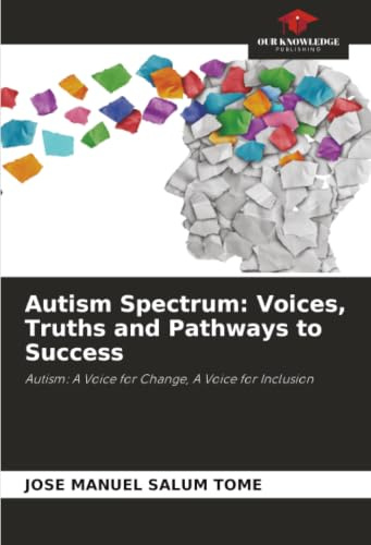Autism Spectrum: Voices, Truths and Pathways to Success: Autism: A Voice for Change, A Voice for Inclusion