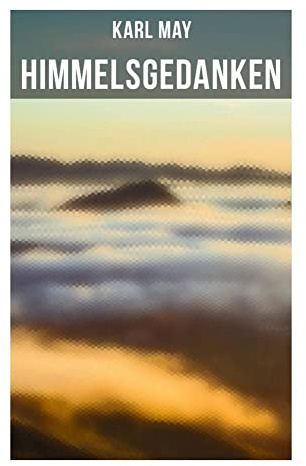 Himmelsgedanken: Religiöse Lyrik, Gebet und moralische Reflexionen zwischen Gottesvertrauen, Erlösungshoffnung und Lebensweisheit