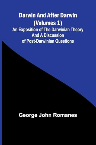 Darwin, And After Darwin (Volumes 1); An Exposition Of The Darwinian Theory And A Discussion Of Post-Darwinian Questions