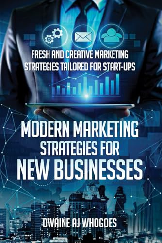 Modern Marketing Strategies for New Businesses: Fresh and Creative Marketing Strategies Tailored for Start-ups