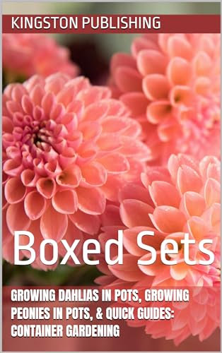 Growing Dahlias in Pots, Growing Peonies in Pots, & Quick Guides: Container Gardening: Boxed Sets (Growing Potted Flowers)