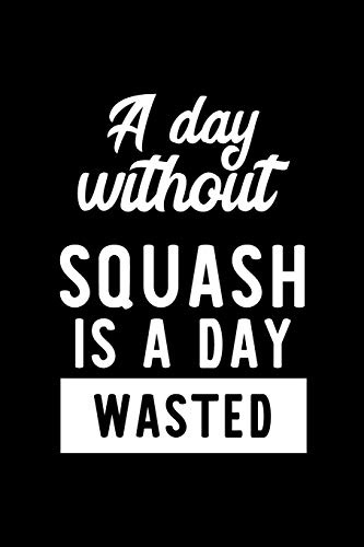 A Day Without Squash Is A Day Wasted: Notebook for Squash Lover | Great Christmas & Birthday Gift Idea for Squash Fan | Squash Journal | Squash Fan Diary | 100 pages 6x9 inches