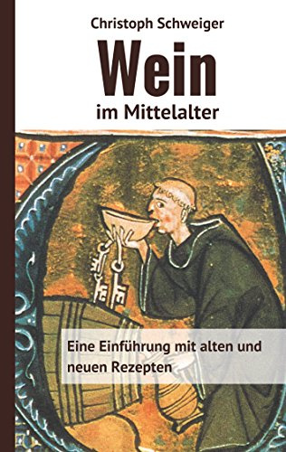 Wein im Mittelalter: Eine Einführung mit alten und neuen Rezepten