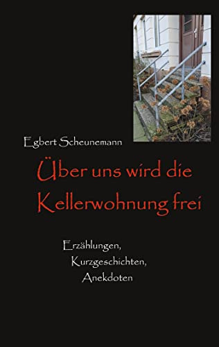 Über uns wird die Kellerwohnung frei: Kurzgeschichten, Erzählungen, Anekdoten