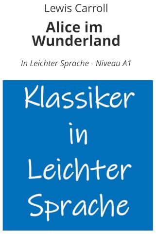 Alice im Wunderland: In Leichter Sprache - Niveau A1 (Klassiker in leichter Sprache)