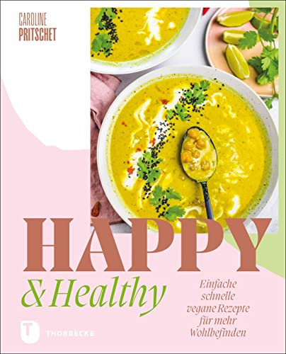 Happy & Healthy: Einfache schnelle vegane Rezepte für mehr Wohlbefinden