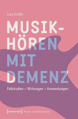 Musikhören mit Demenz: Fallstudien – Wirkungen – Anwendungen (Musik und Klangkultur)