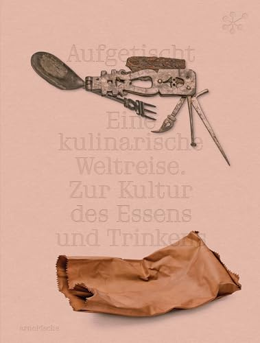 Aufgetischt: Eine kulinarische Weltreise. Zur Kultur des Essens und Trinkens