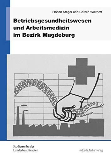 Betriebsgesundheitswesen und Arbeitsmedizin im Bezirk Magdeburg (Studienreihe der Landesbeauftragten für die Unterlagen des Staatssicherheitsdienstes der ehemaligen DDR in Sachsen-Anhalt, Sonderband)