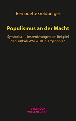 Populismus an der Macht: Symbolische Inszenierungen im argentinischen Kirchnerismus am Beispiel der Fußball-WM 2010