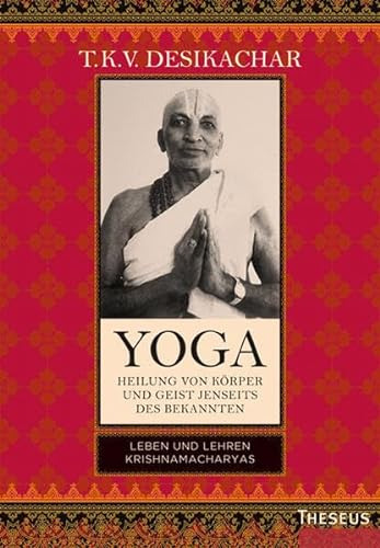 Yoga - Heilung von Körper und Geist jenseits des Bekannten: Leben und Lehren Krishnamacharyas
