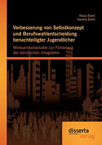 Verbesserung von Selbstkonzept und Berufswahlentscheidung benachteiligter Jugendlicher: Wirksamkeitsstudie zur Förderung der beruflichen Integration
