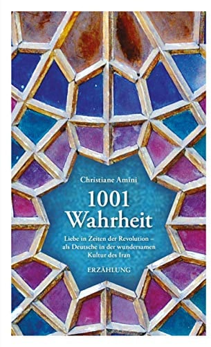 1001 Wahrheit: Liebe in Zeiten der Revolution - als Deutsche in der wundersamen Kultur des Iran